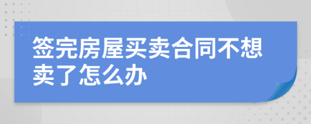 签完房屋买卖合同不想卖了怎么办