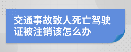 交通事故致人死亡驾驶证被注销该怎么办