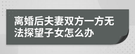 离婚后夫妻双方一方无法探望子女怎么办