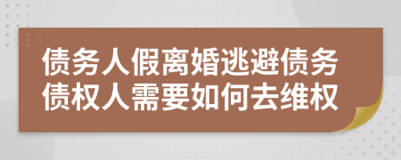 债务人假离婚逃避债务债权人需要如何去维权