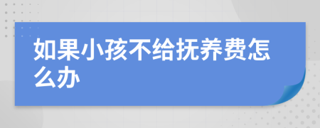 如果小孩不给抚养费怎么办