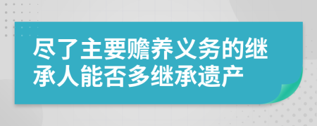 尽了主要赡养义务的继承人能否多继承遗产