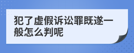 犯了虚假诉讼罪既遂一般怎么判呢