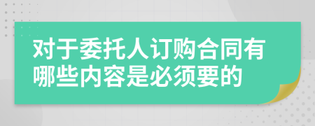 对于委托人订购合同有哪些内容是必须要的