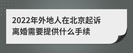 2022年外地人在北京起诉离婚需要提供什么手续