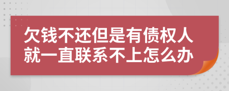 欠钱不还但是有债权人就一直联系不上怎么办