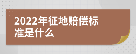 2022年征地赔偿标准是什么