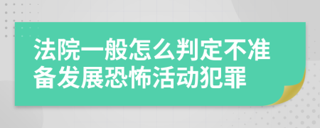 法院一般怎么判定不准备发展恐怖活动犯罪