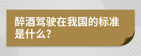醉酒驾驶在我国的标准是什么？