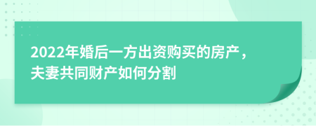 2022年婚后一方出资购买的房产，夫妻共同财产如何分割