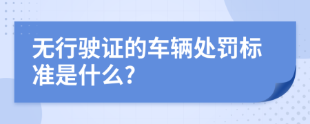 无行驶证的车辆处罚标准是什么?