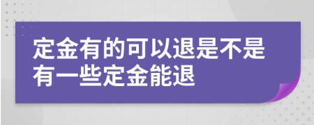 定金有的可以退是不是有一些定金能退