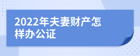 2022年夫妻财产怎样办公证