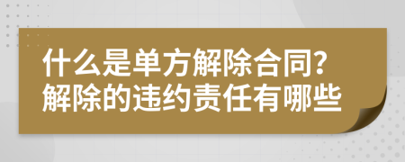 什么是单方解除合同？解除的违约责任有哪些