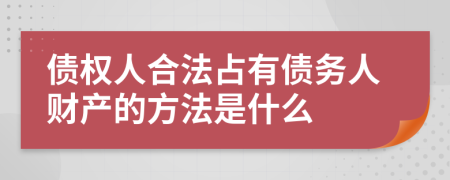 债权人合法占有债务人财产的方法是什么