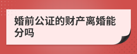 婚前公证的财产离婚能分吗