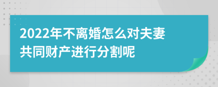 2022年不离婚怎么对夫妻共同财产进行分割呢