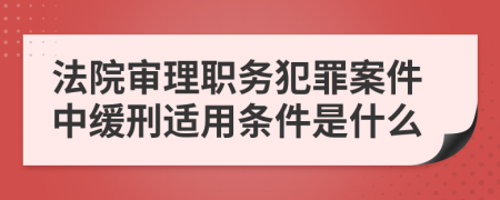 法院审理职务犯罪案件中缓刑适用条件是什么