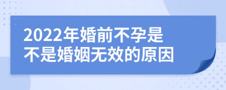 2022年婚前不孕是不是婚姻无效的原因