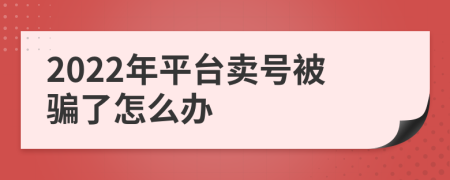 2022年平台卖号被骗了怎么办