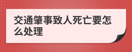 交通肇事致人死亡要怎么处理