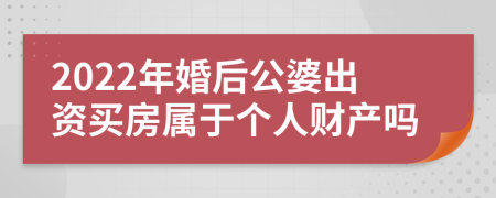 2022年婚后公婆出资买房属于个人财产吗