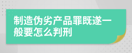 制造伪劣产品罪既遂一般要怎么判刑