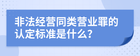 非法经营同类营业罪的认定标准是什么？