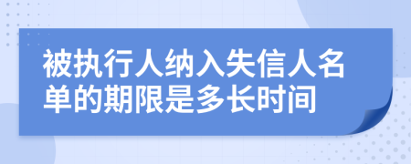 被执行人纳入失信人名单的期限是多长时间