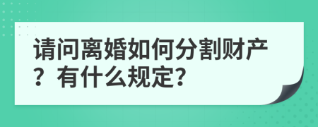 请问离婚如何分割财产？有什么规定？