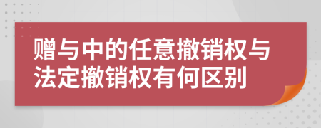 赠与中的任意撤销权与法定撤销权有何区别