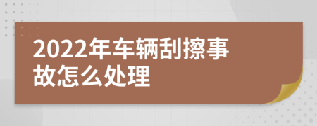 2022年车辆刮擦事故怎么处理