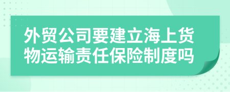 外贸公司要建立海上货物运输责任保险制度吗