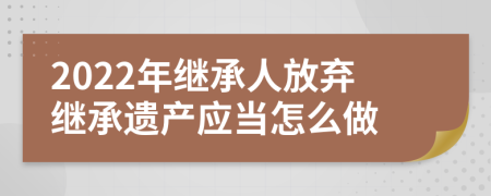 2022年继承人放弃继承遗产应当怎么做