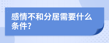 感情不和分居需要什么条件?