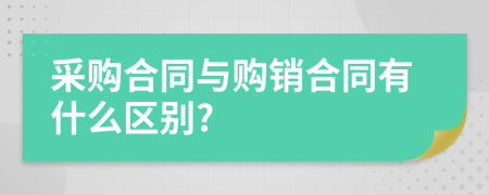 采购合同与购销合同有什么区别?