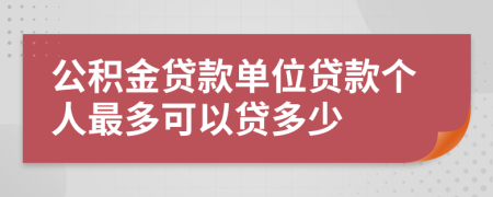 公积金贷款单位贷款个人最多可以贷多少