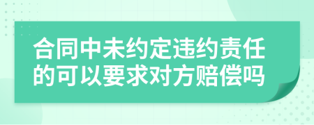 合同中未约定违约责任的可以要求对方赔偿吗