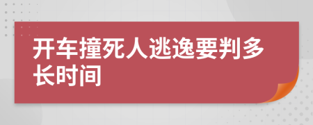 开车撞死人逃逸要判多长时间