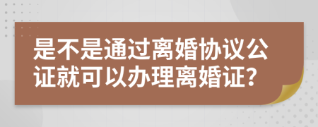 是不是通过离婚协议公证就可以办理离婚证？