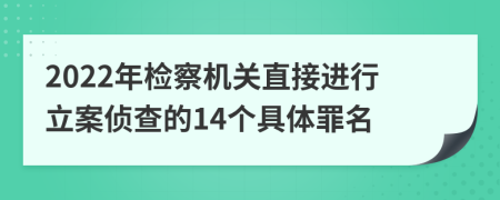 2022年检察机关直接进行立案侦查的14个具体罪名