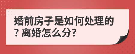 婚前房子是如何处理的? 离婚怎么分?