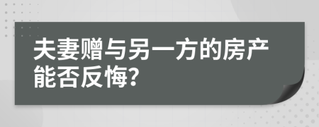 夫妻赠与另一方的房产能否反悔？