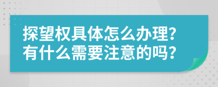 探望权具体怎么办理？有什么需要注意的吗？
