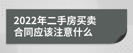 2022年二手房买卖合同应该注意什么