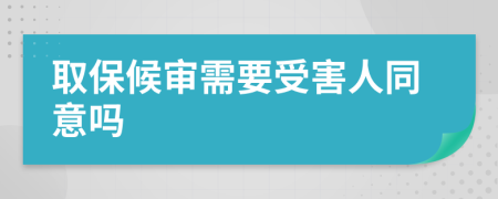 取保候审需要受害人同意吗