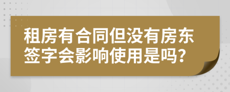 租房有合同但没有房东签字会影响使用是吗？