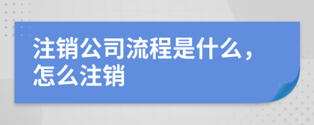 注销公司流程是什么，怎么注销