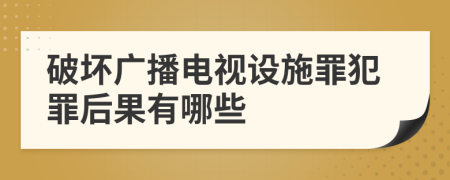破坏广播电视设施罪犯罪后果有哪些