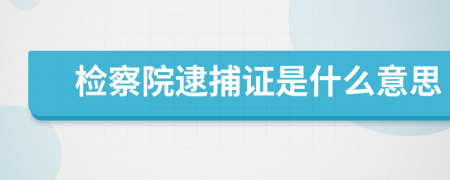 检察院逮捕证是什么意思